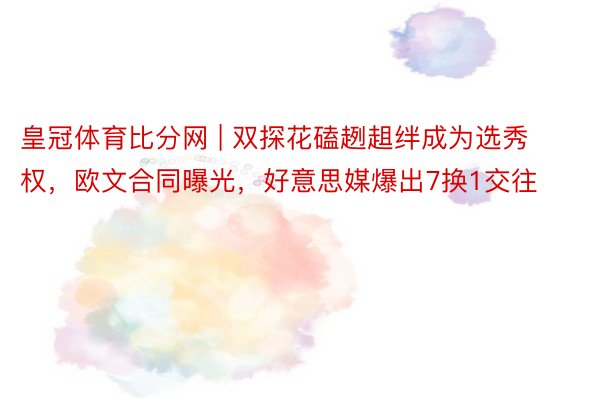 皇冠体育比分网 | 双探花磕趔趄绊成为选秀权,欧文合同曝光,好意思媒爆出7换1交往