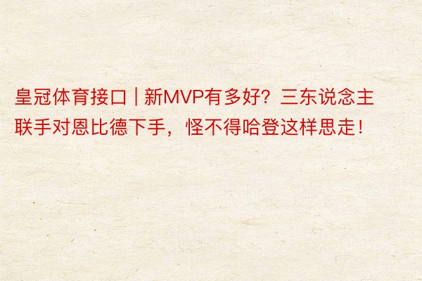 皇冠体育接口 | 新MVP有多好?三东说念主联手对恩比德下手,怪不得哈登这样思走!