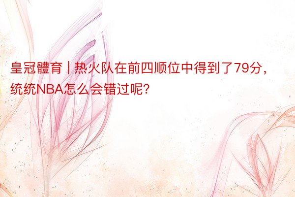 皇冠體育 | 热火队在前四顺位中得到了79分,统统NBA怎么会错过呢?