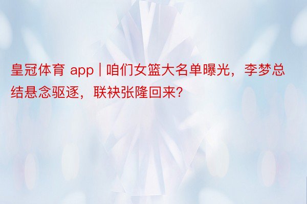 皇冠体育 app | 咱们女篮大名单曝光,李梦总结悬念驱逐,联袂张隆回来?