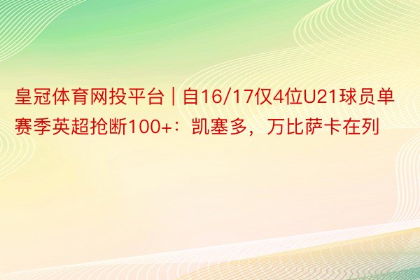皇冠体育网投平台 | 自16/17仅4位U21球员单赛季英超抢断100+：凯塞多，万比萨卡在列