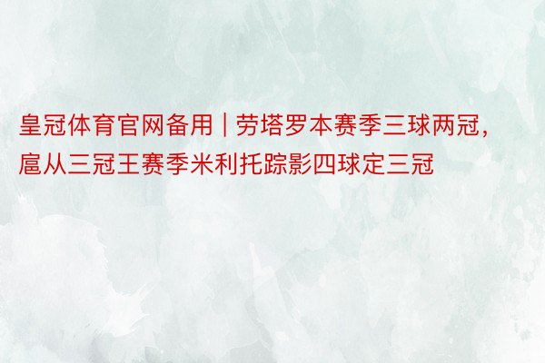皇冠体育官网备用 | 劳塔罗本赛季三球两冠，扈从三冠王赛季米利托踪影四球定三冠