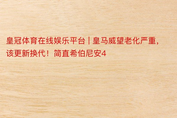 皇冠体育在线娱乐平台 | 皇马威望老化严重，该更新换代！简直希伯尼安4