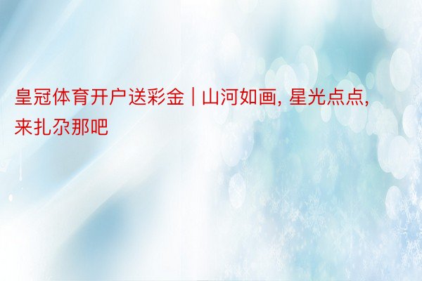 皇冠体育开户送彩金 | 山河如画, 星光点点, 来扎尕那吧