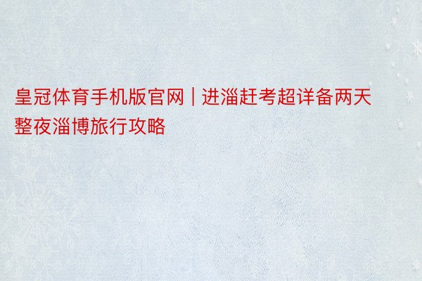 皇冠体育手机版官网 | 进淄赶考超详备两天整夜淄博旅行攻略‼️