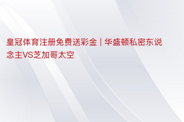 皇冠体育注册免费送彩金 | 华盛顿私密东说念主VS芝加哥太空