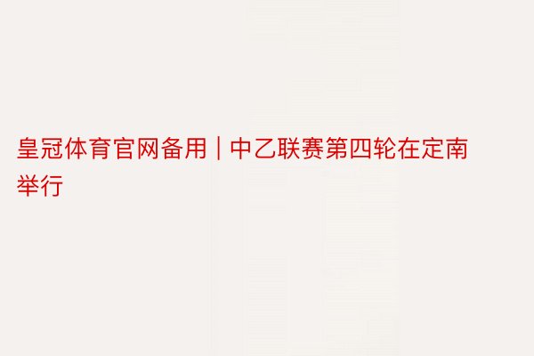皇冠体育官网备用 | 中乙联赛第四轮在定南举行