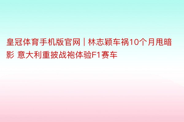 皇冠体育手机版官网 | 林志颖车祸10个月甩暗影 意大利重披战袍体验F1赛车