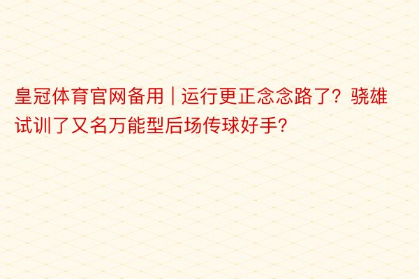 皇冠体育官网备用 | 运行更正念念路了?骁雄试训了又名万能型后场传球好手?