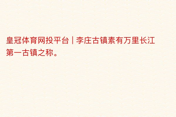 皇冠体育网投平台 | 李庄古镇素有万里长江第一古镇之称。