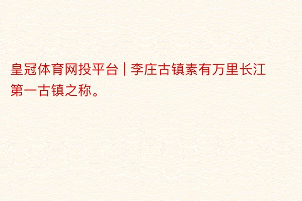 皇冠体育网投平台 | 李庄古镇素有万里长江第一古镇之称。