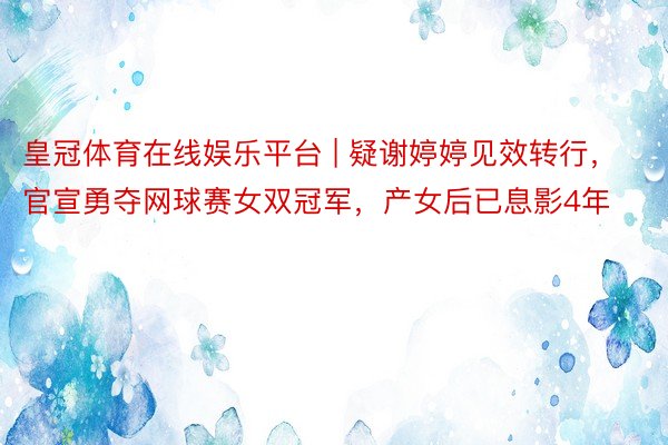 皇冠体育在线娱乐平台 | 疑谢婷婷见效转行,官宣勇夺网球赛女双冠军,产女后已息影4年