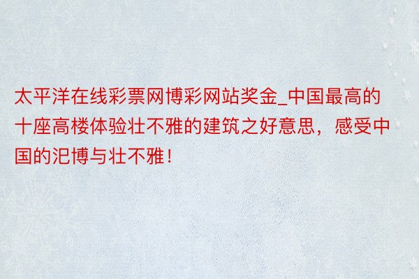 太平洋在线彩票网博彩网站奖金_中国最高的十座高楼体验壮不雅的建筑之好意思,感受中国的汜博与壮不雅!