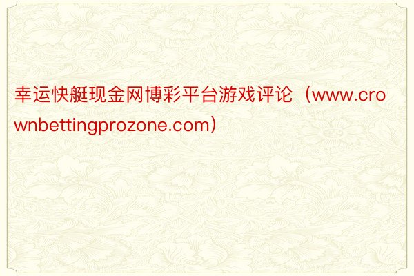 幸运快艇现金网博彩平台游戏评论(www.crownbettingprozone.com)