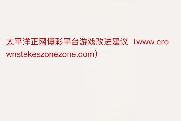 太平洋正网博彩平台游戏改进建议(www.crownstakeszonezone.com)