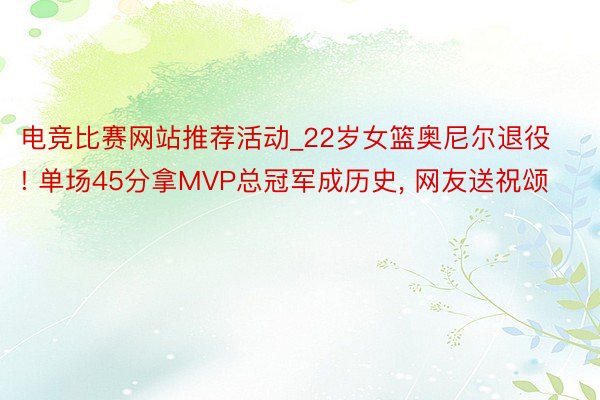 电竞比赛网站推荐活动_22岁女篮奥尼尔退役! 单场45分拿MVP总冠军成历史, 网友送祝颂