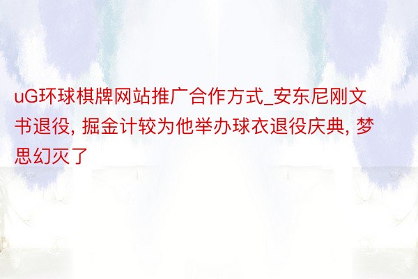 uG环球棋牌网站推广合作方式_安东尼刚文书退役, 掘金计较为他举办球衣退役庆典, 梦思幻灭了