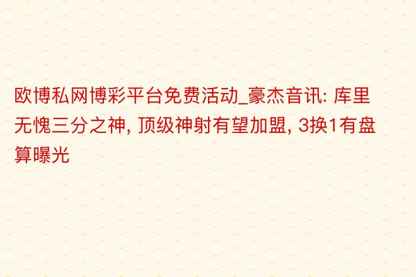 欧博私网博彩平台免费活动_豪杰音讯: 库里无愧三分之神, 顶级神射有望加盟, 3换1有盘算曝光