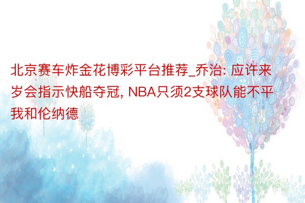 北京赛车炸金花博彩平台推荐_乔治: 应许来岁会指示快船夺冠, NBA只须2支球队能不平我和伦纳德