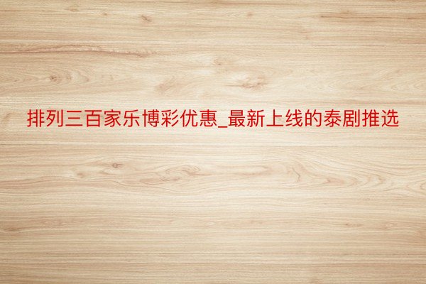 排列三百家乐博彩优惠_最新上线的泰剧推选