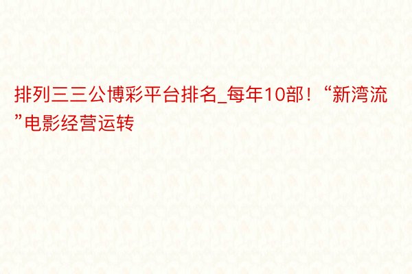 排列三三公博彩平台排名_每年10部!“新湾流”电影经营运转