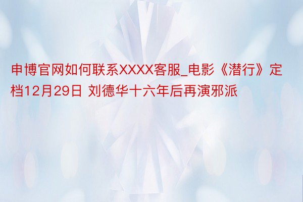 申博官网如何联系XXXX客服_电影《潜行》定档12月29日 刘德华十六年后再演邪派