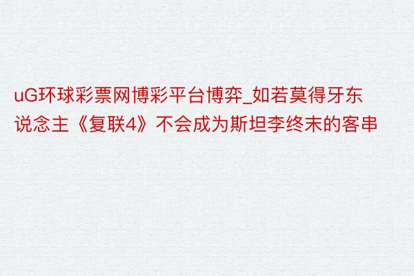 uG环球彩票网博彩平台博弈_如若莫得牙东说念主《复联4》不会成为斯坦李终末的客串