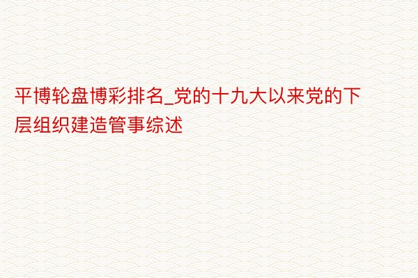 平博轮盘博彩排名_党的十九大以来党的下层组织建造管事综述