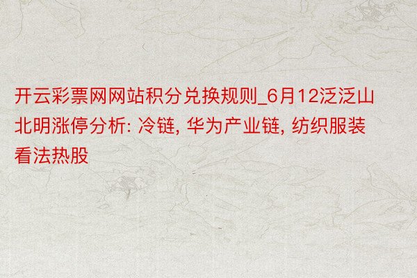 开云彩票网网站积分兑换规则_6月12泛泛山北明涨停分析: 冷链, 华为产业链, 纺织服装看法热股