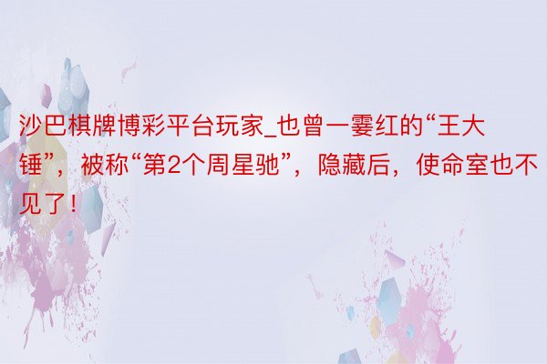 沙巴棋牌博彩平台玩家_也曾一霎红的“王大锤”,被称“第2个周星驰”,隐藏后,使命室也不见了!