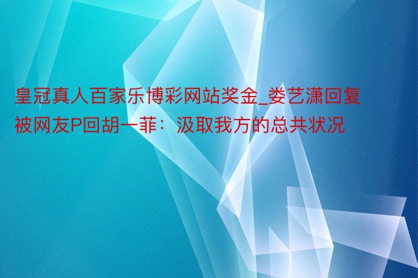 皇冠真人百家乐博彩网站奖金_娄艺潇回复被网友P回胡一菲：汲取我方的总共状况