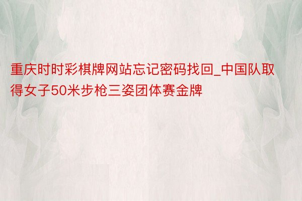 重庆时时彩棋牌网站忘记密码找回_中国队取得女子50米步枪三姿团体赛金牌