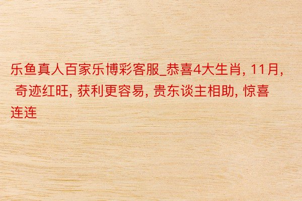 乐鱼真人百家乐博彩客服_恭喜4大生肖, 11月, 奇迹红旺, 获利更容易, 贵东谈主相助, 惊喜连连