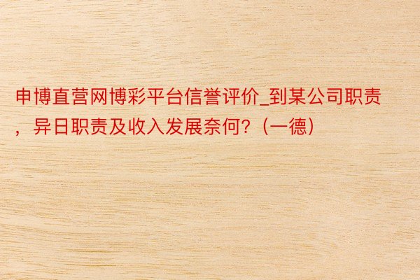 申博直营网博彩平台信誉评价_到某公司职责,异日职责及收入发展奈何?(一德)