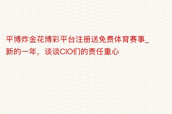 平博炸金花博彩平台注册送免费体育赛事_新的一年,谈谈CIO们的责任重心