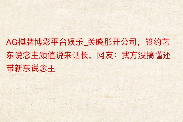 AG棋牌博彩平台娱乐_关晓彤开公司,签约艺东说念主颜值说来话长,网友:我方没搞懂还带新东说念主