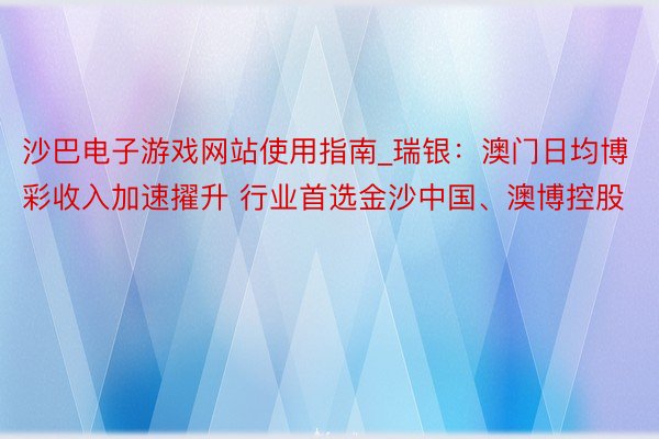 沙巴电子游戏网站使用指南_瑞银:澳门日均博彩收入加速擢升 行业首选金沙中国、澳博控股