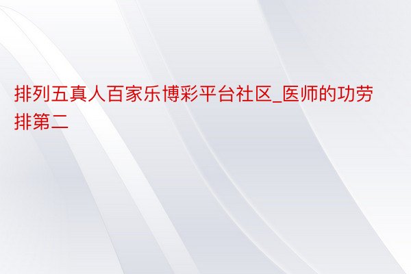 排列五真人百家乐博彩平台社区_医师的功劳排第二
