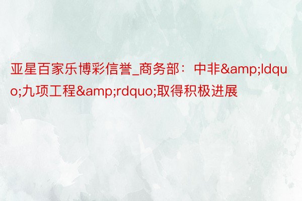 亚星百家乐博彩信誉_商务部:中非“九项工程”取得积极进展